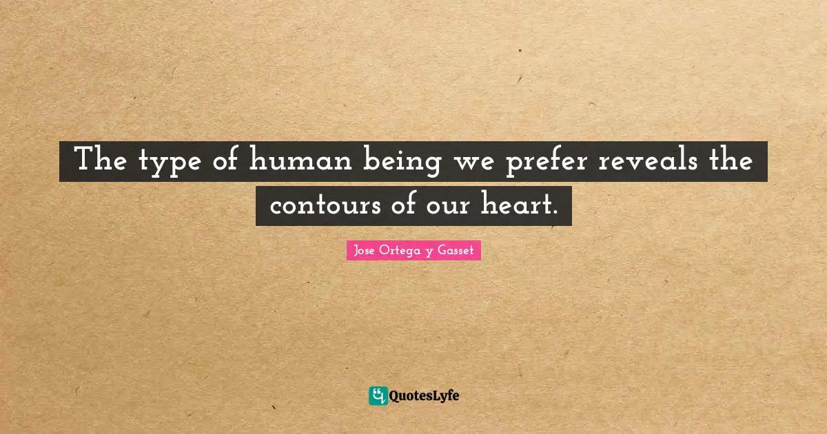 The type of human being we prefer reveals the contours of our heart.