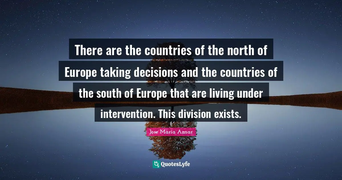 There are the countries of the north of Europe taking decisions and the countries of the south of Europe that are living under intervention. This division exists.