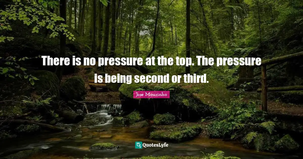 There is no pressure at the top. The pressure is being second or third.