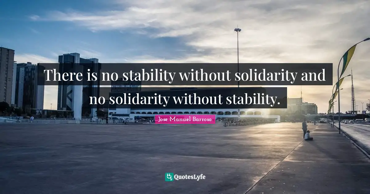 There is no stability without solidarity and no solidarity without stability.