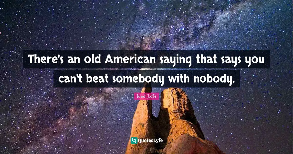 There's an old American saying that says you can't beat somebody with nobody.