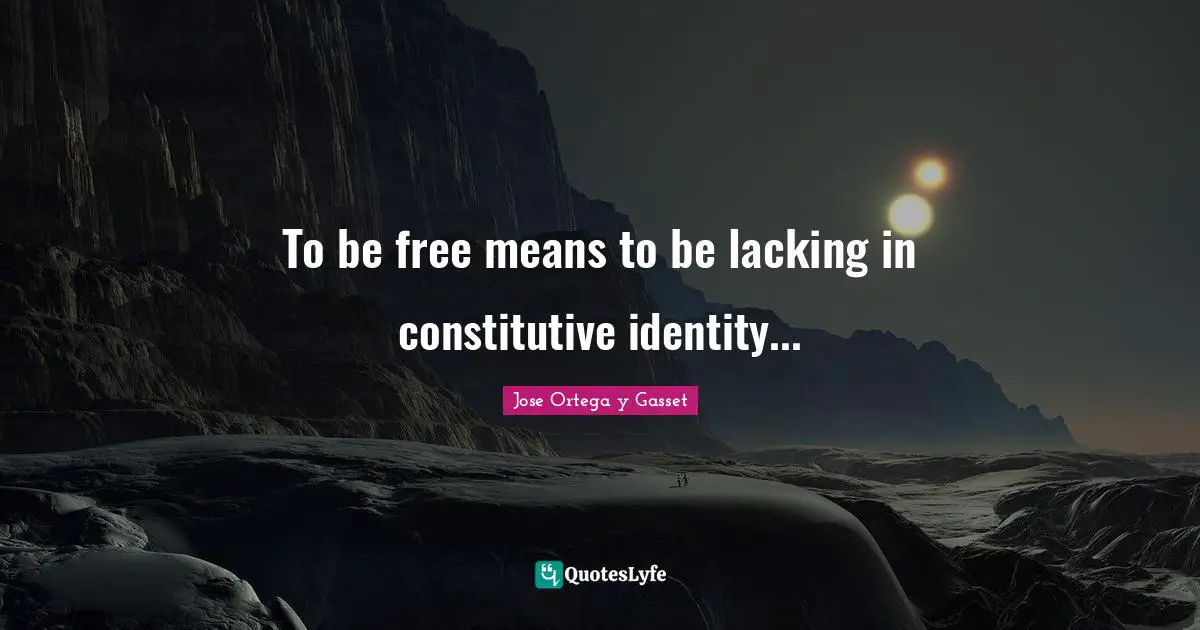To be free means to be lacking in constitutive identity...