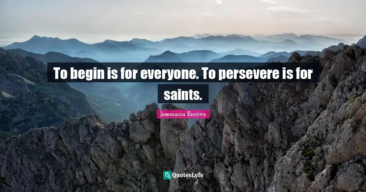 Saint Quotes: "To begin is for everyone. To persevere is for saints."