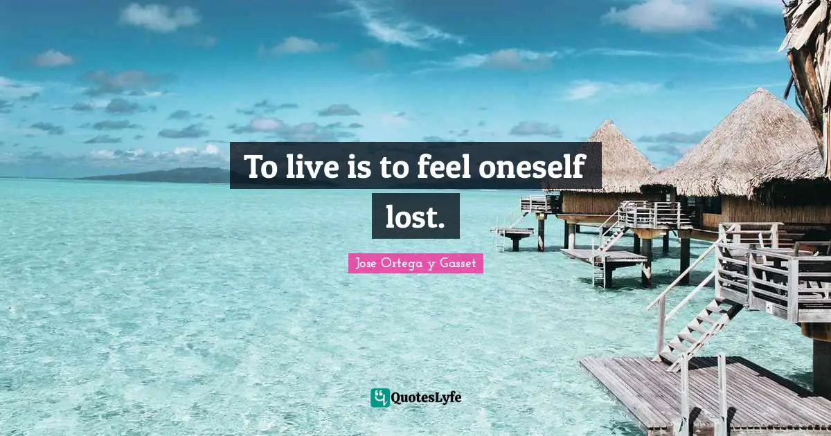 To live is to feel oneself lost.