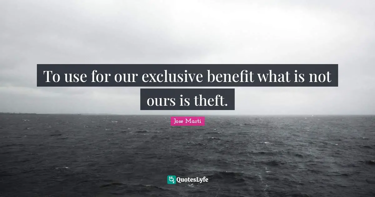 To use for our exclusive benefit what is not ours is theft.