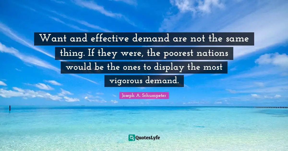 Want and effective demand are not the same thing. If they were, the poorest nations would be the ones to display the most vigorous demand.