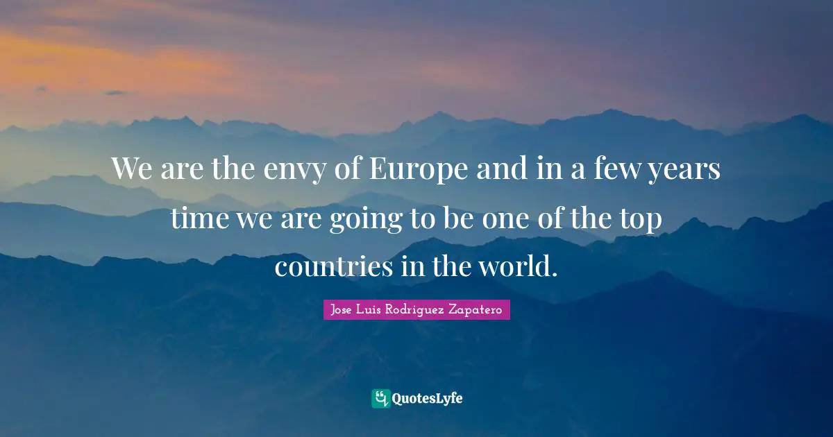 We are the envy of Europe and in a few years time we are going to be one of the top countries in the world.