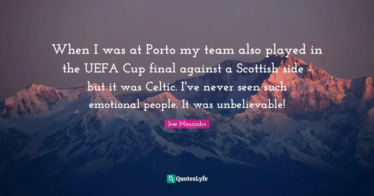 When I was at Porto my team also played in the UEFA Cup final against a Scottish side - but it was Celtic. I've never seen such emotional people. It was unbelievable!