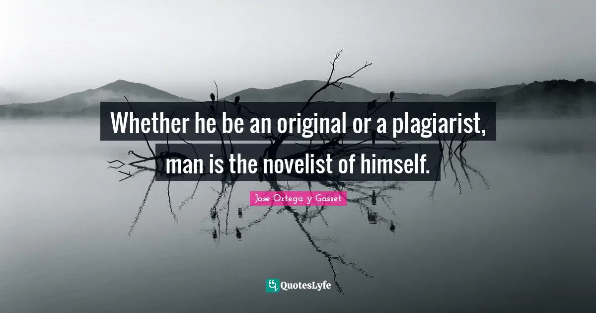 Whether he be an original or a plagiarist, man is the novelist of himself.