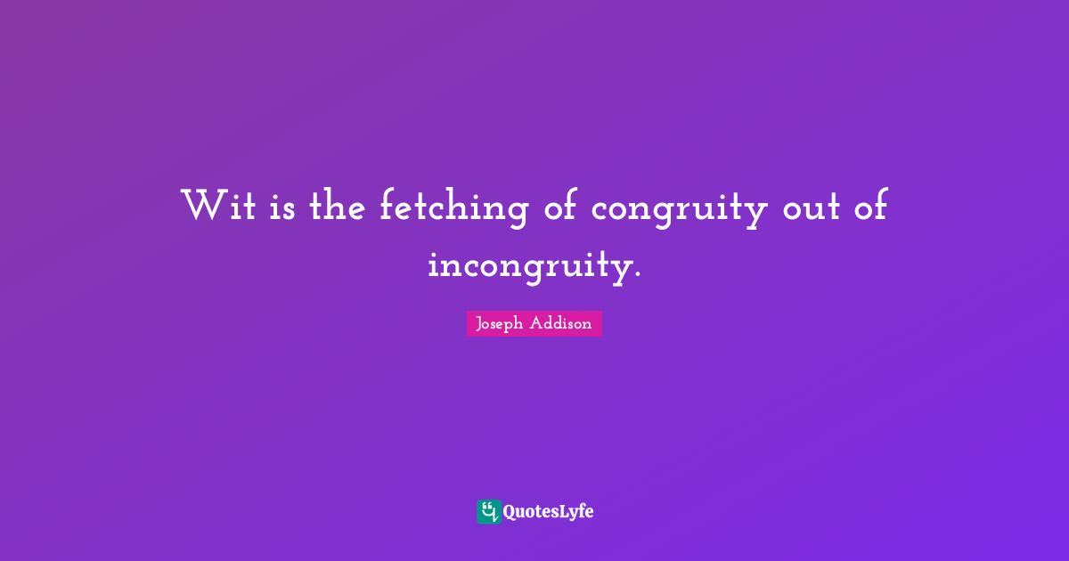 Wit is the fetching of congruity out of incongruity.