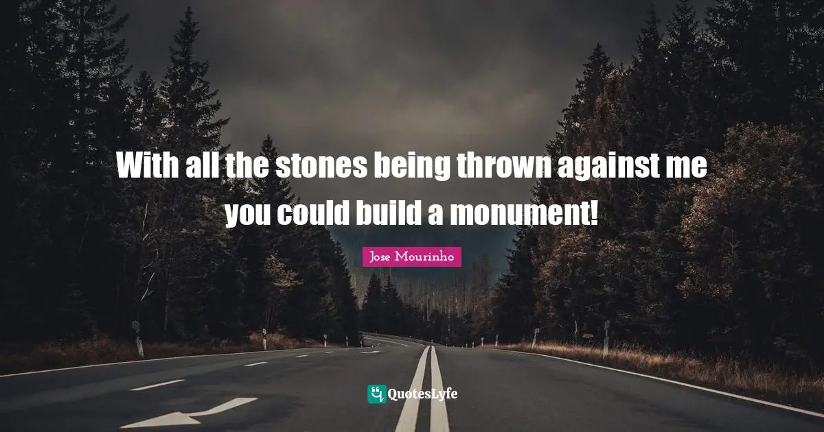 Monument Quotes: "With all the stones being thrown against me you could build a monument!"