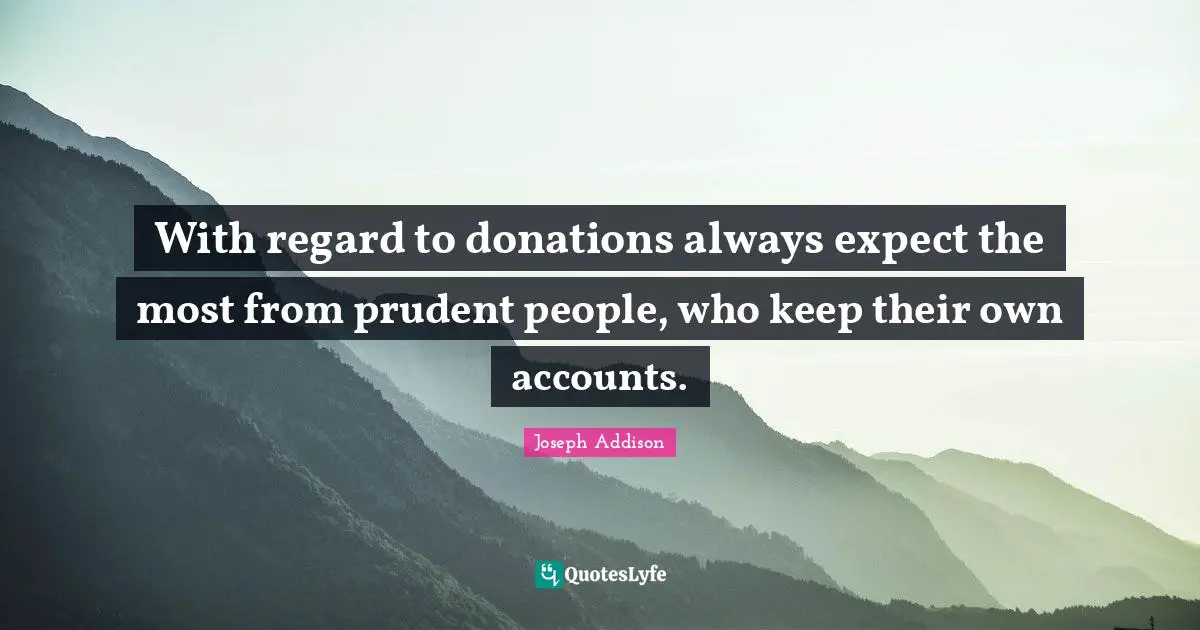 With regard to donations always expect the most from prudent people, who keep their own accounts.