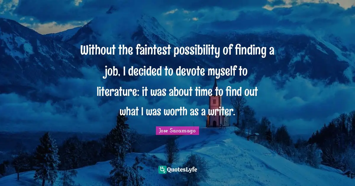 Without the faintest possibility of finding a job, I decided to devote myself to literature: it was about time to find out what I was worth as a writer.