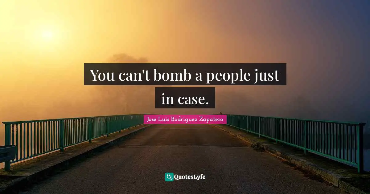 You can't bomb a people just in case.