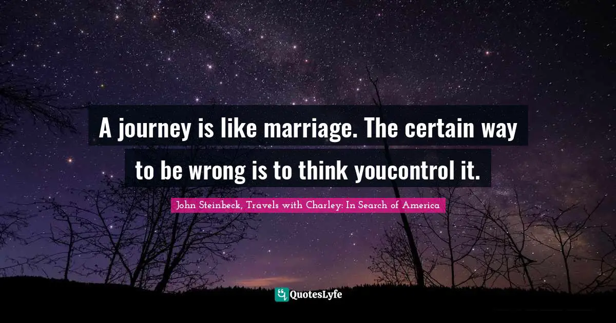 A journey is like marriage. The certain way to be wrong is to think youcontrol it.