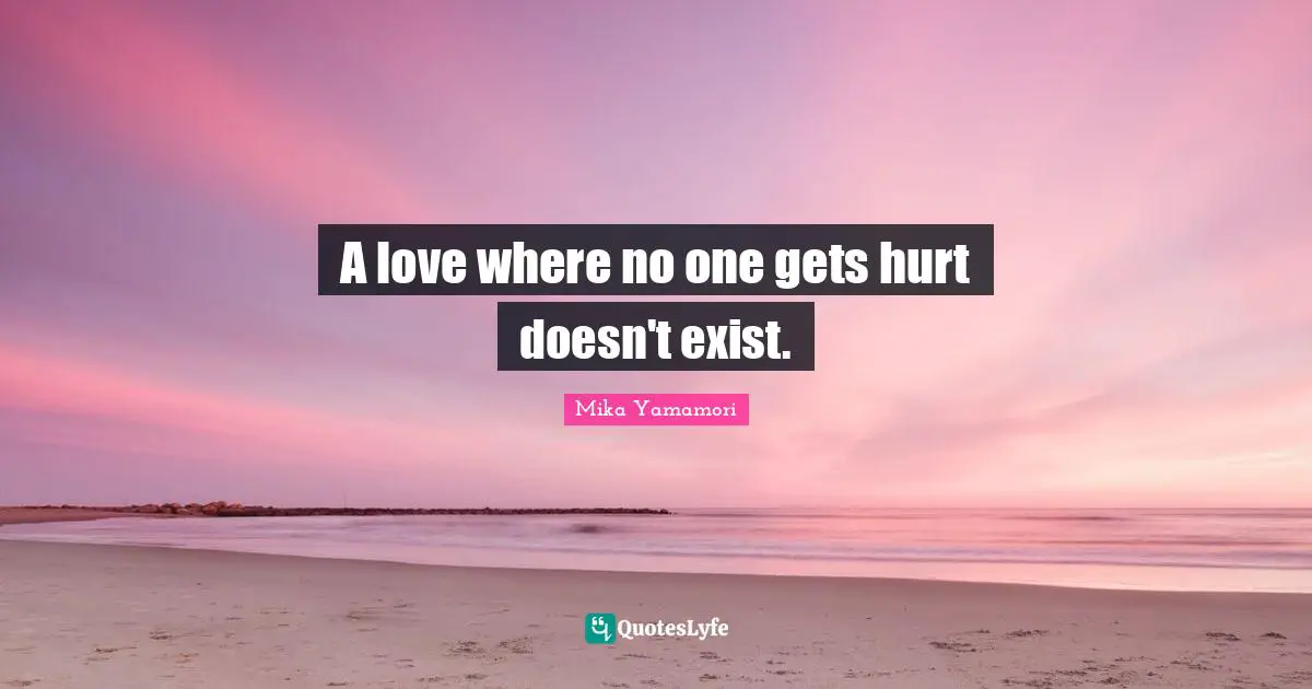 A love where no one gets hurt doesn't exist.