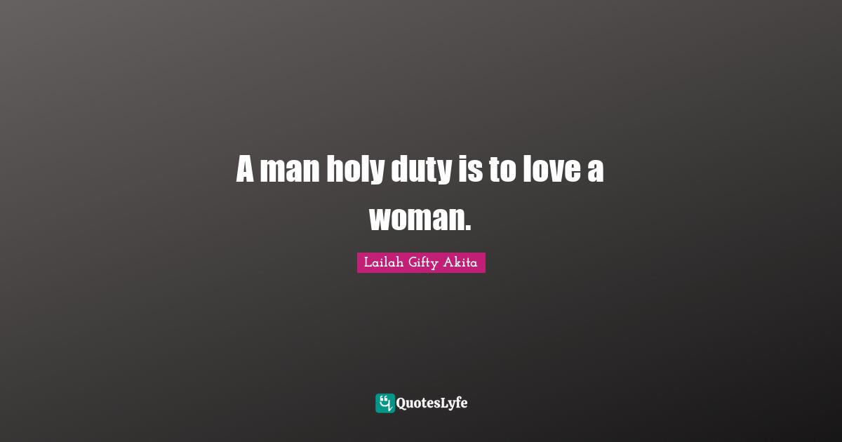 A man holy duty is to love a woman.