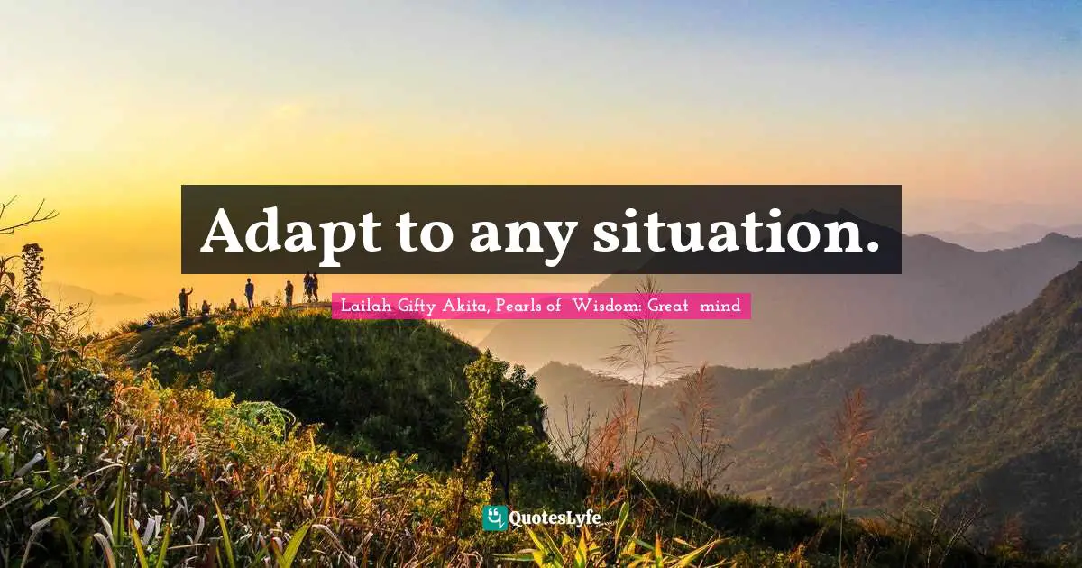 Adapt to any situation.