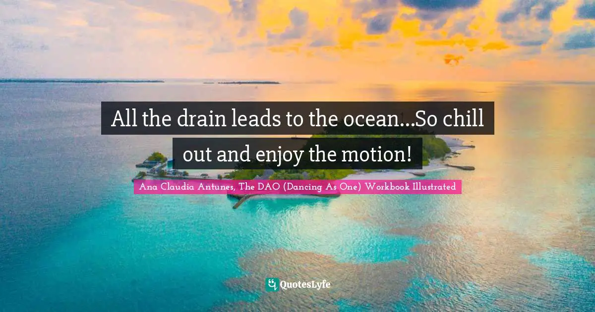All the drain leads to the ocean...So chill out and enjoy the motion!