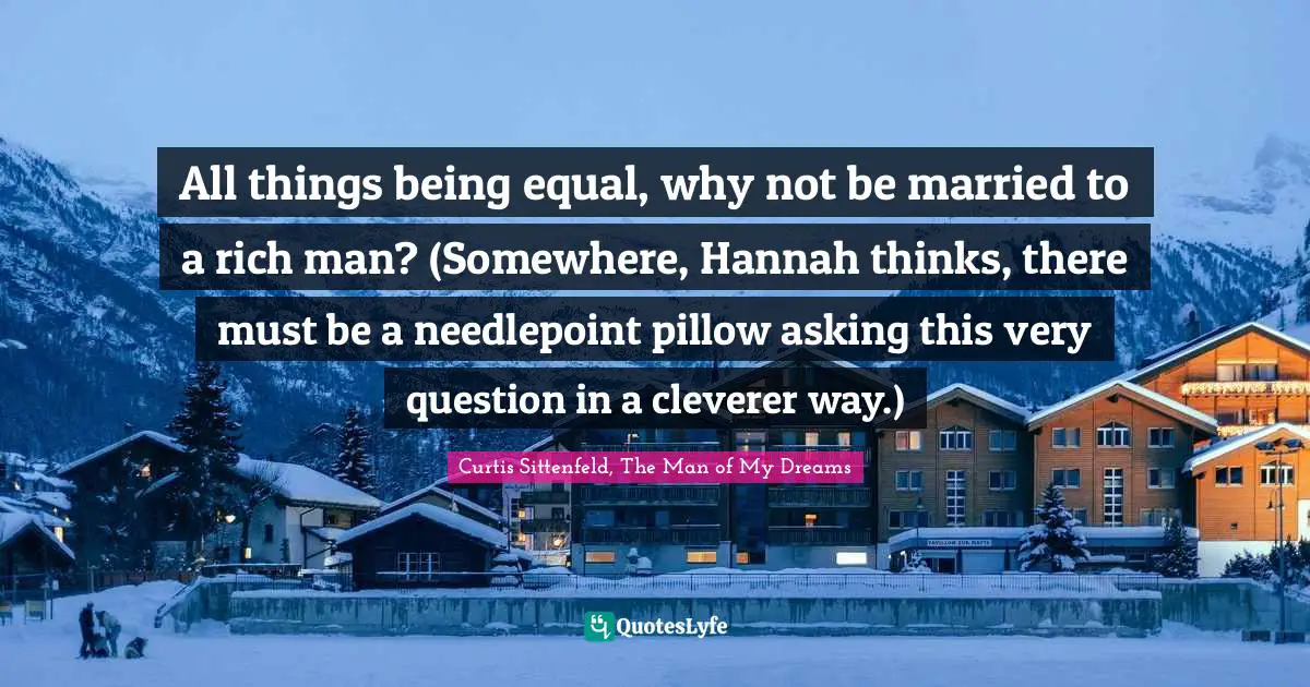All things being equal, why not be married to a rich man? (Somewhere, Hannah thinks, there must be a needlepoint pillow asking this very question in a cleverer way.)