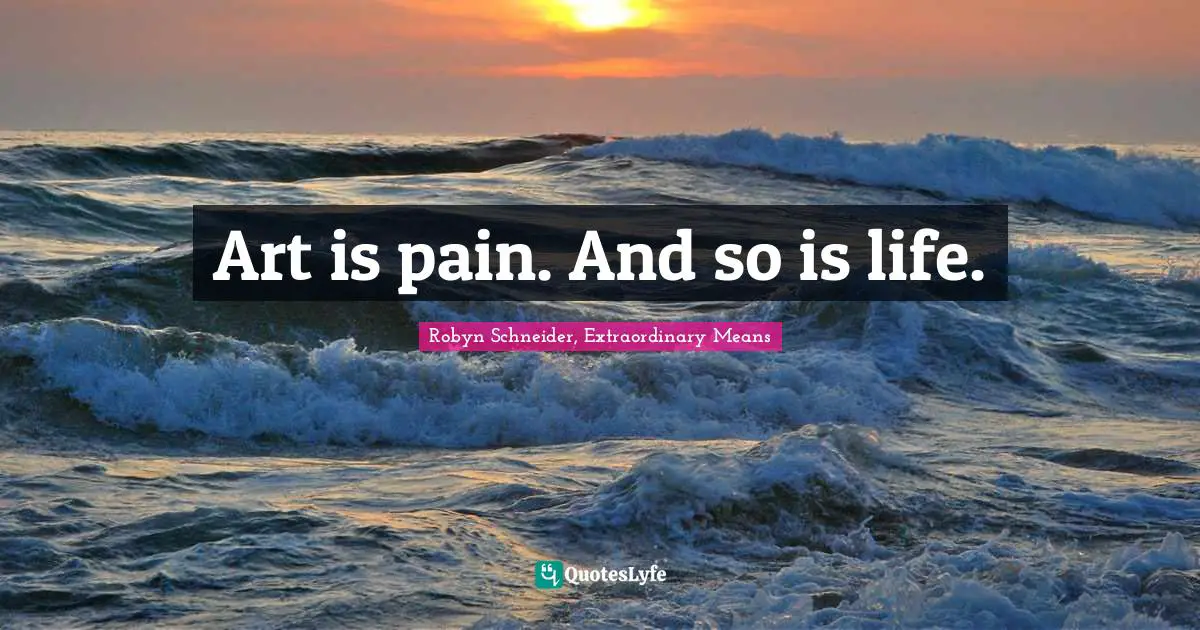 Art is pain. And so is life.