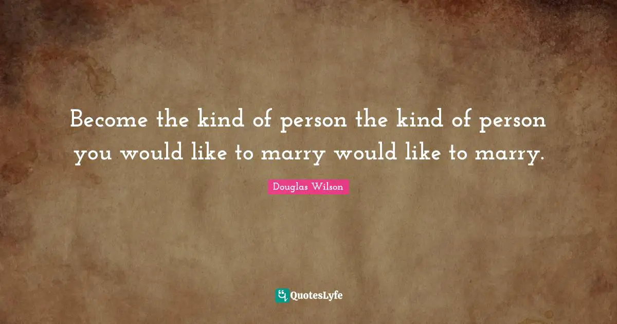 Become the kind of person the kind of person you would like to marry would like to marry.