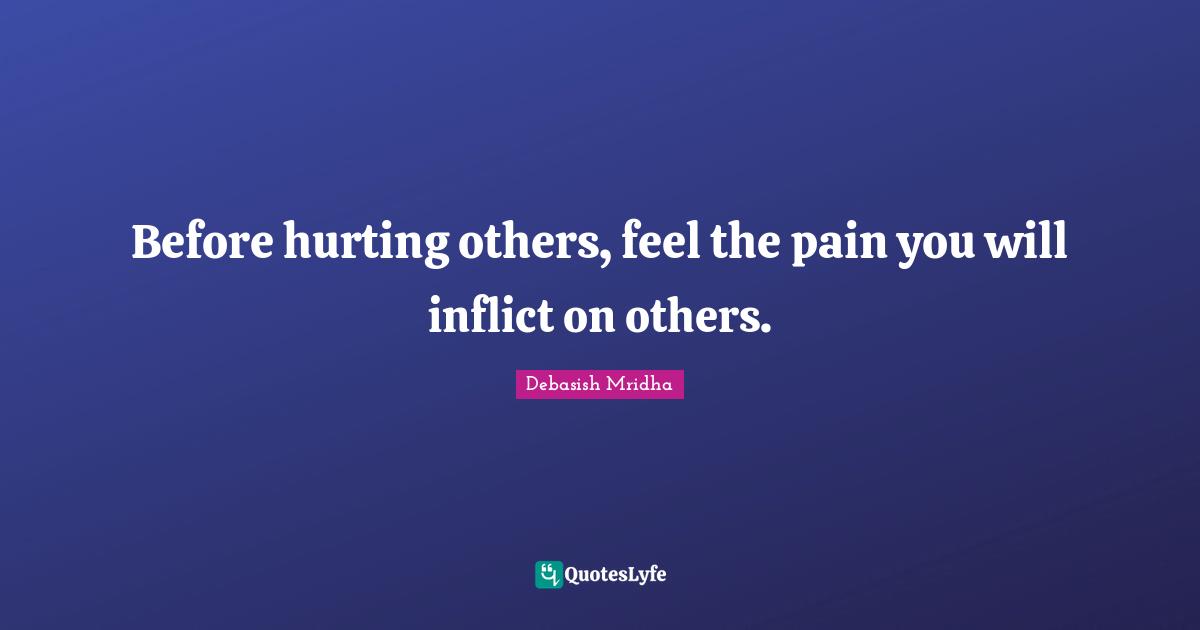 Before hurting others, feel the pain you will inflict on others.