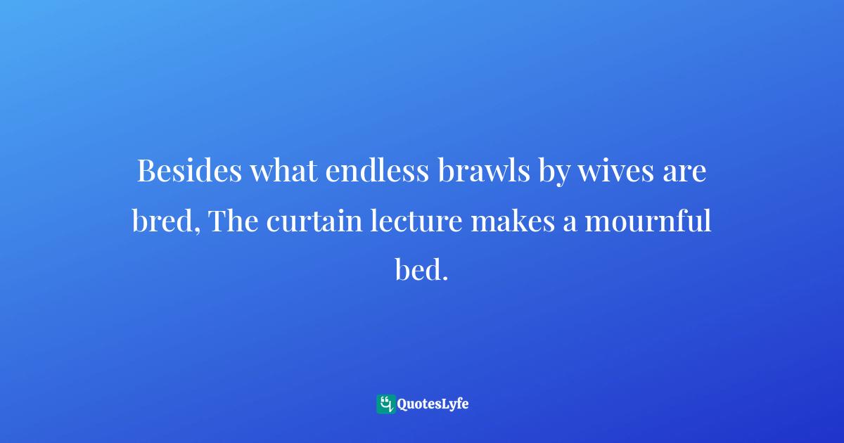 Aulus Persius Flaccus Quotes: "Besides what endless brawls by wives are bred, The curtain lecture makes a mournful bed."
