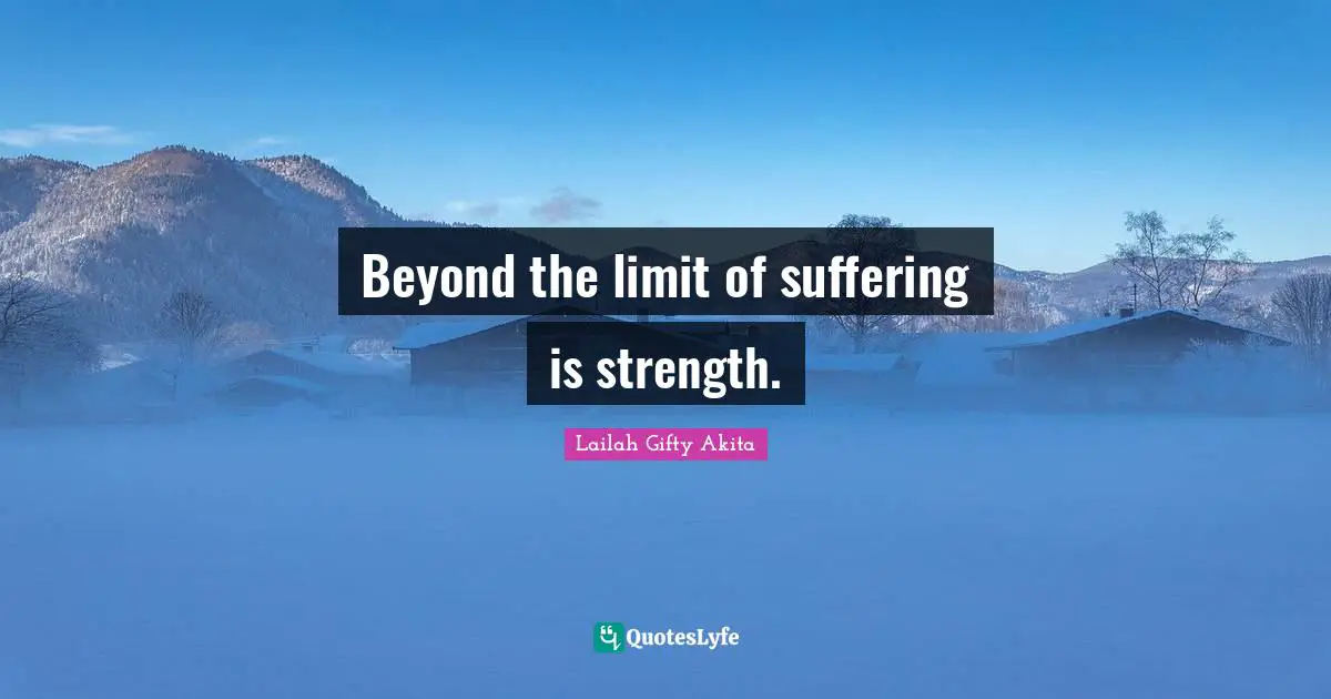 Beyond the limit of suffering is strength.