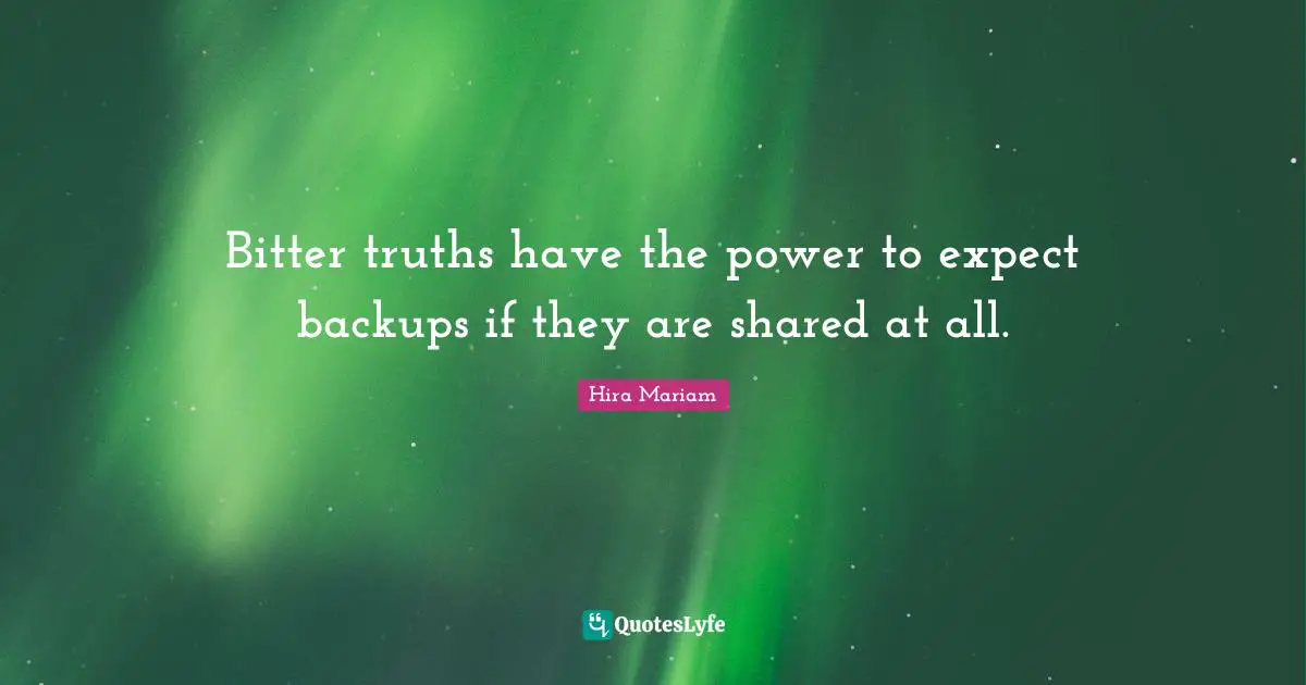 Bitter truths have the power to expect backups if they are shared at all.
