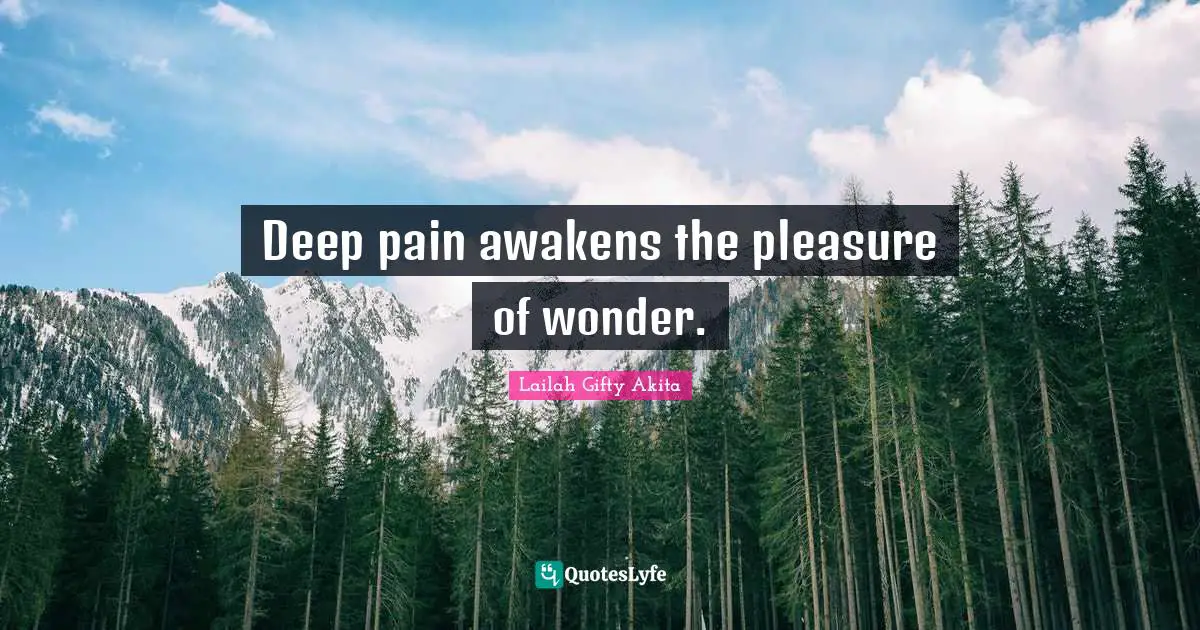 Lailah Gifty Akita Quotes: Deep pain awakens the pleasure of wonder.