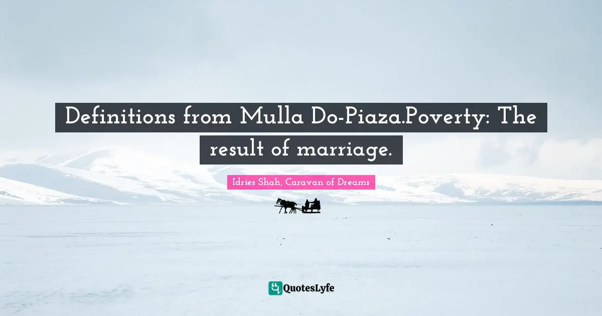 Definitions from Mulla Do-Piaza.Poverty: The result of marriage.