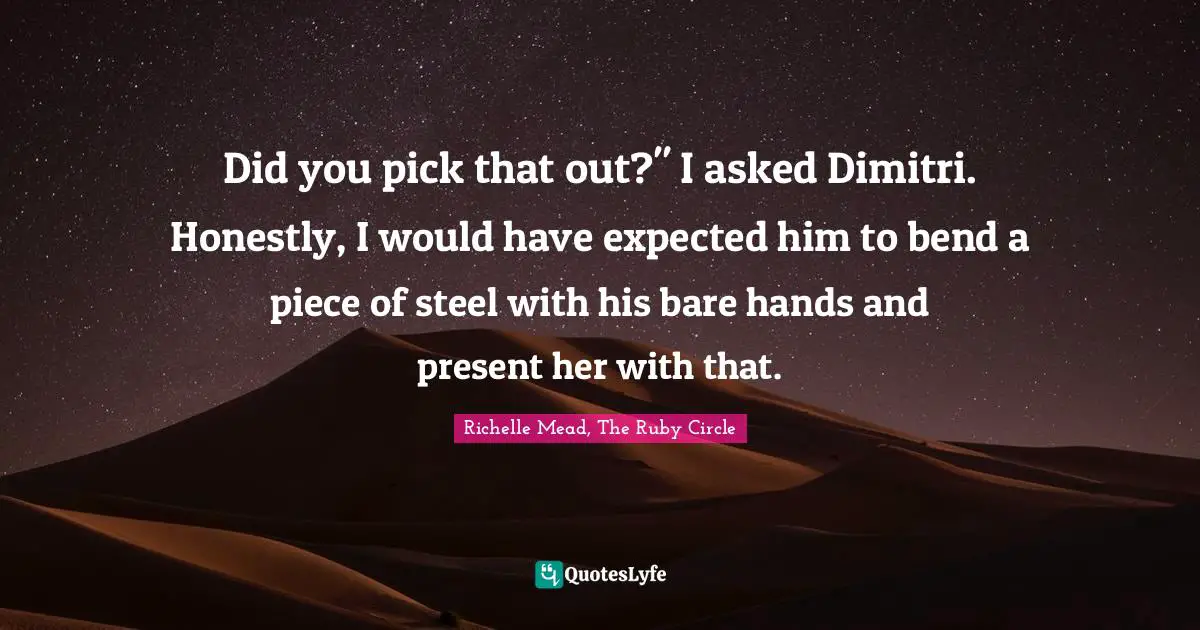 Dimitri Belikov Quotes: "Did you pick that out?" I asked Dimitri. Honestly, I would have expected him to bend a piece of steel with his bare hands and present her with that."