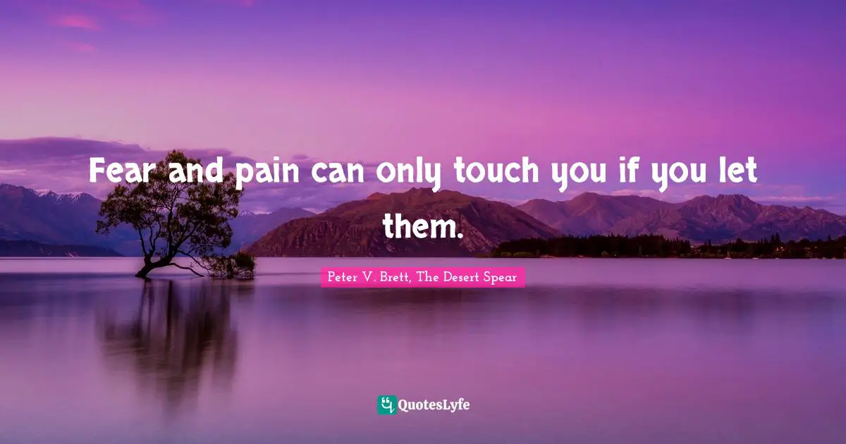 Fear and pain can only touch you if you let them.