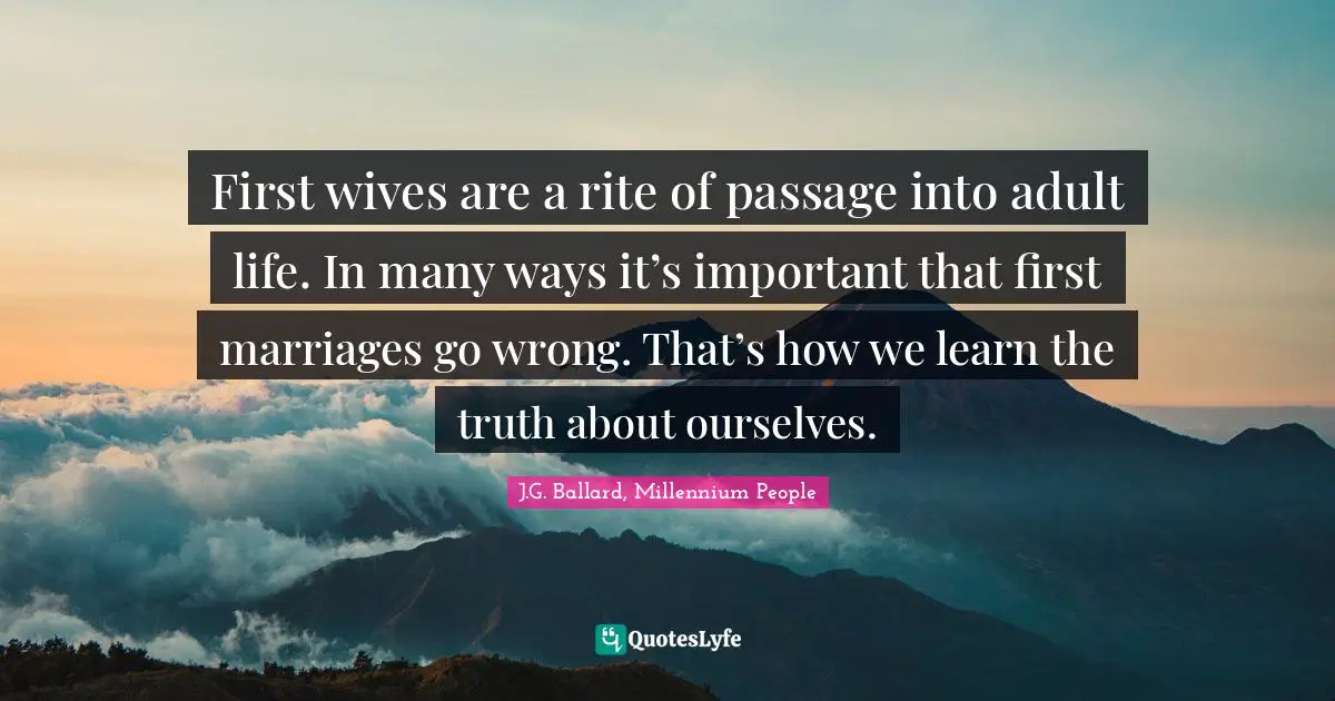 First wives are a rite of passage into adult life. In many ways it’s important that first marriages go wrong. That’s how we learn the truth about ourselves.