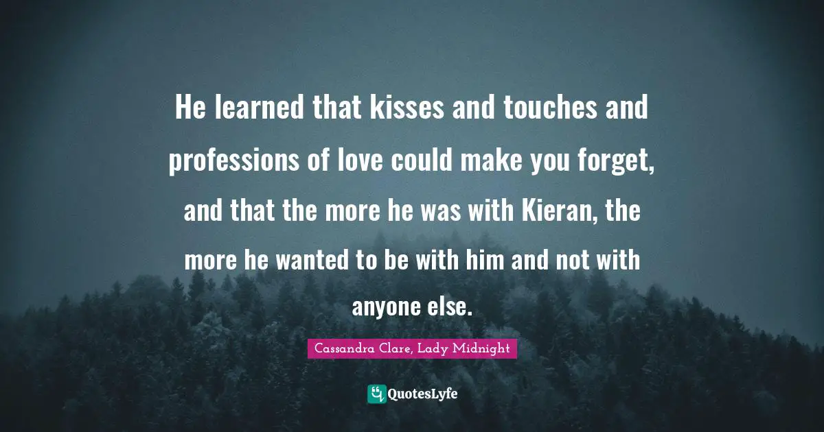 He learned that kisses and touches and professions of love could make you forget, and that the more he was with Kieran, the more he wanted to be with him and not with anyone else.
