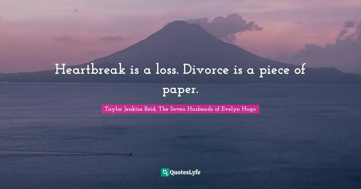 Taylor Jenkins Reid, The Seven Husbands Of Evelyn Hugo Quotes: "Heartbreak is a loss. Divorce is a piece of paper."