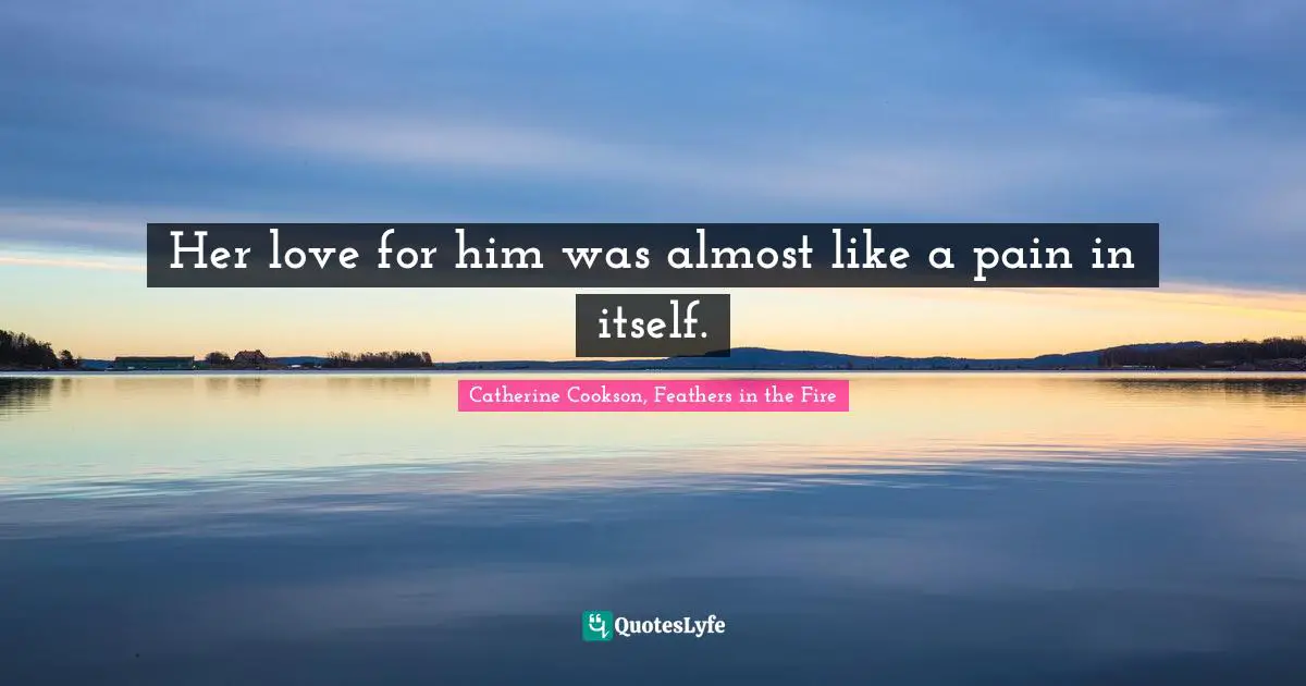 Her love for him was almost like a pain in itself.