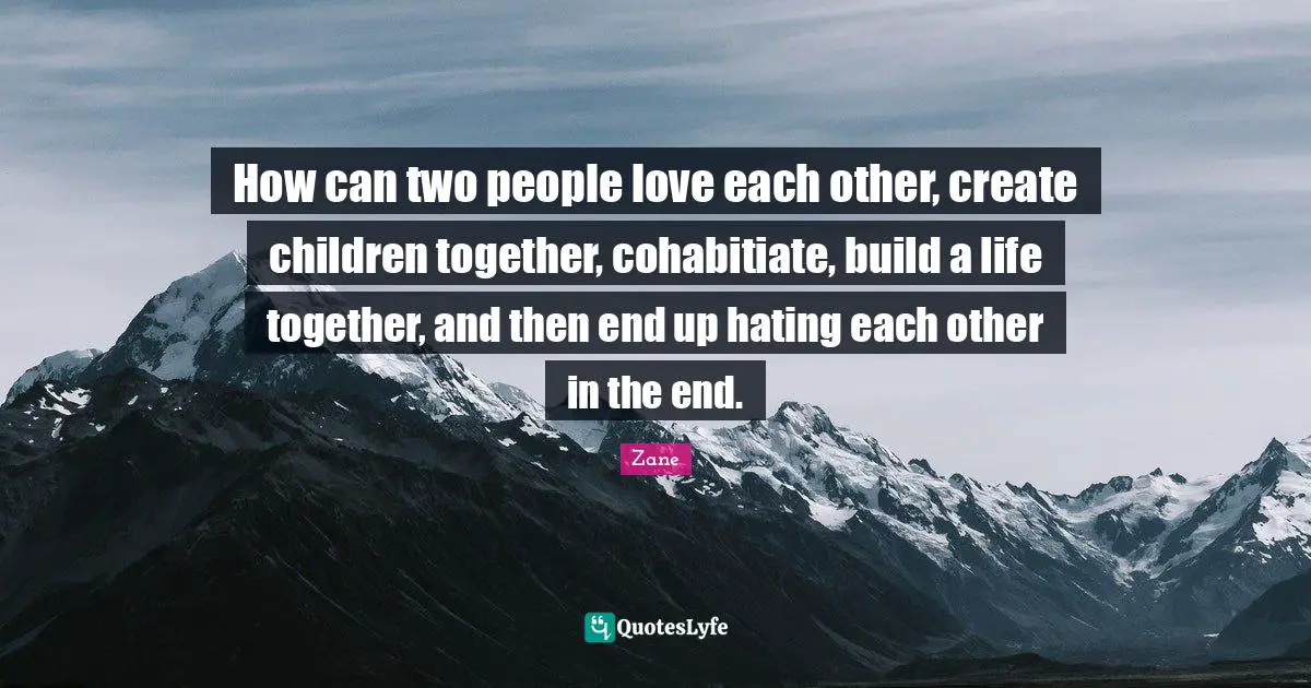 How can two people love each other, create children together, cohabitiate, build a life together, and then end up hating each other in the end.