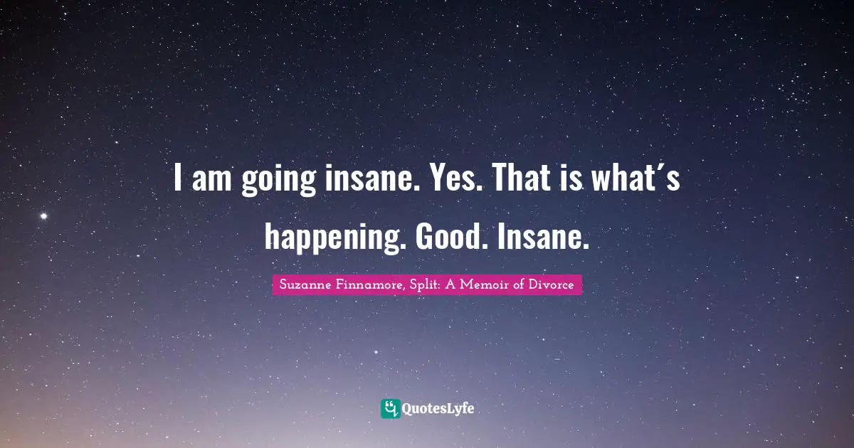 Suzanne Finnamore Quotes: "I am going insane. Yes. That is what´s happening. Good. Insane."