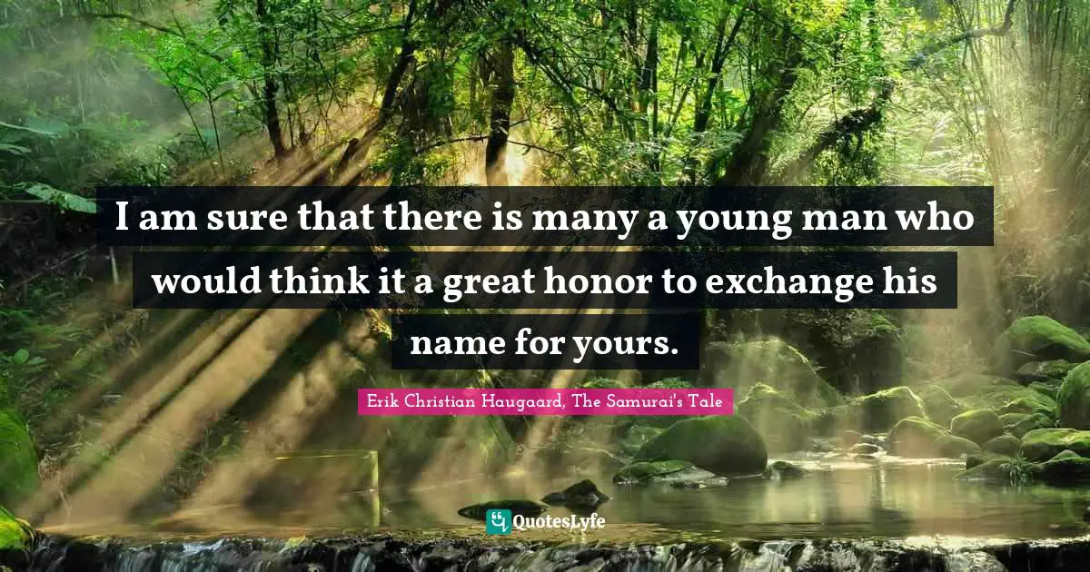I am sure that there is many a young man who would think it a great honor to exchange his name for yours.
