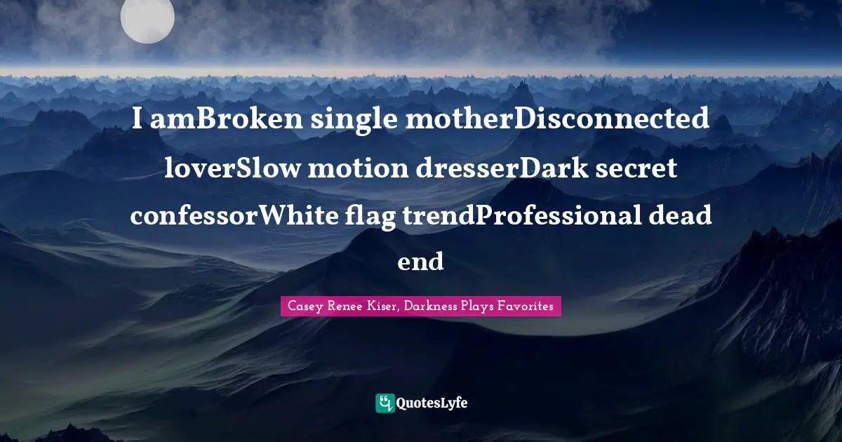 I amBroken single motherDisconnected loverSlow motion dresserDark secret confessorWhite flag trendProfessional dead end