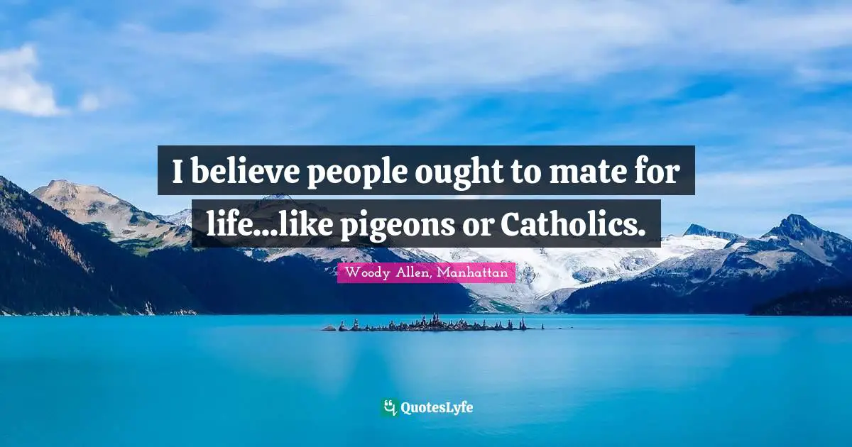 Woody Allen Quotes: "I believe people ought to mate for life...like pigeons or Catholics."