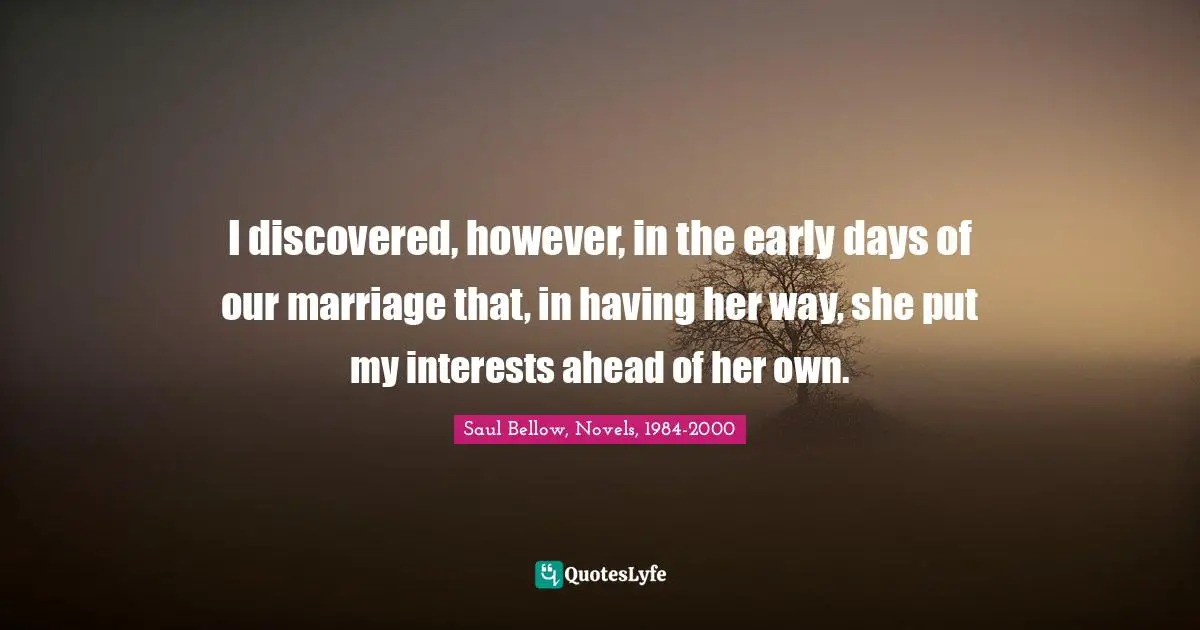 I discovered, however, in the early days of our marriage that, in having her way, she put my interests ahead of her own.