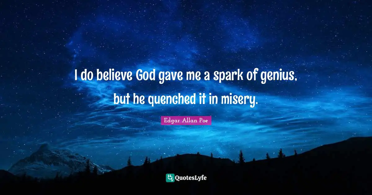 I do believe God gave me a spark of genius, but he quenched it in misery.