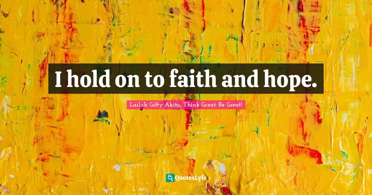 I hold on to faith and hope.