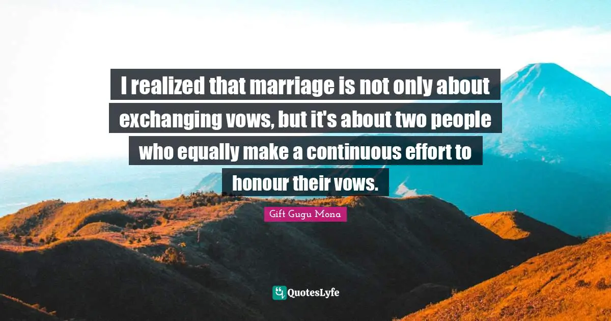 Exchanging Quotes: "I realized that marriage is not only about exchanging vows, but it's about two people who equally make a continuous effort to honour their vows."