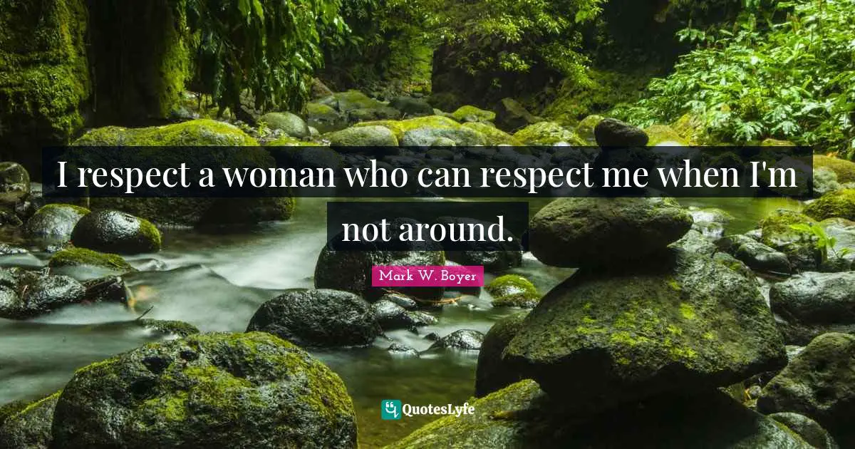 Mark W. Boyer Quotes: "I respect a woman who can respect me when I'm not around."