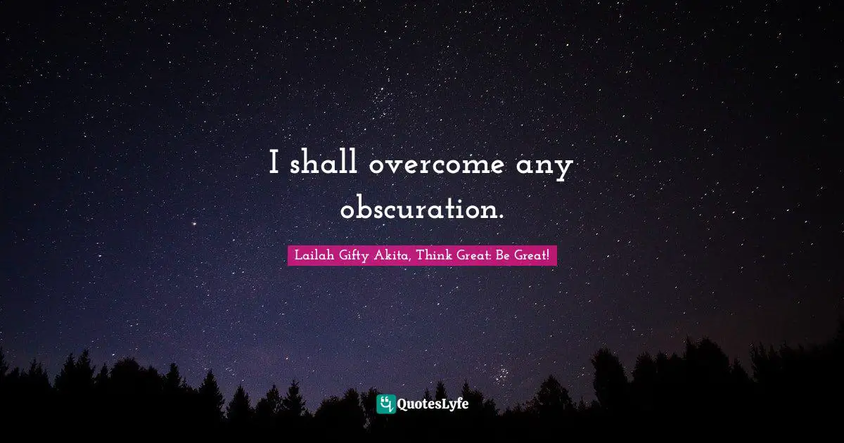 Lailah Gifty Akita, Think Great: Be Great! Quotes: I shall overcome any obscuration.
