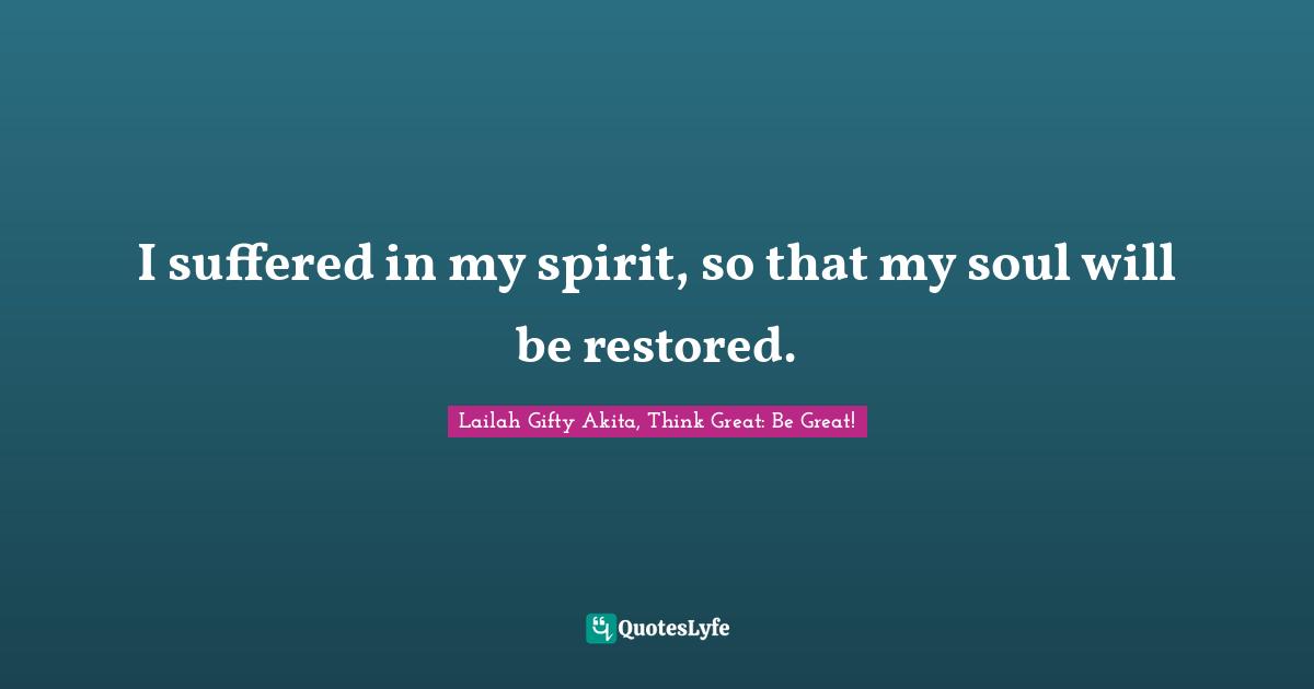 I suffered in my spirit, so that my soul will be restored.